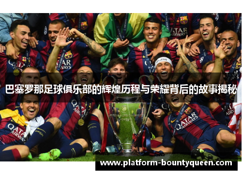 巴塞罗那足球俱乐部的辉煌历程与荣耀背后的故事揭秘