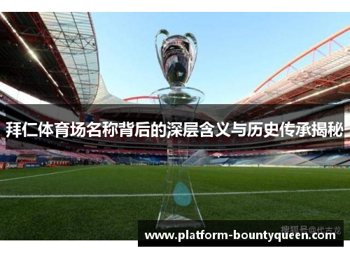 拜仁体育场名称背后的深层含义与历史传承揭秘