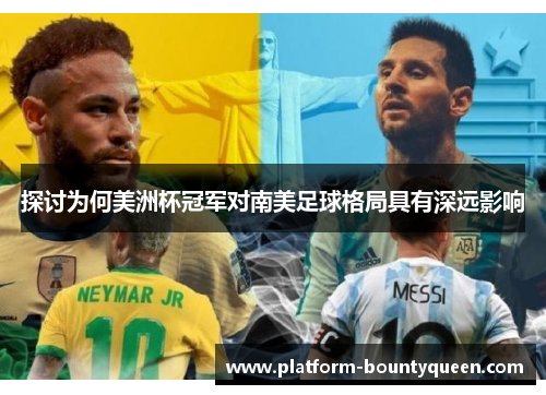 探讨为何美洲杯冠军对南美足球格局具有深远影响