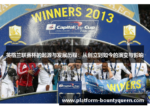 英格兰联赛杯的起源与发展历程：从创立到如今的演变与影响