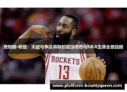 詹姆斯·哈登：天赋与争议并存的篮球传奇与NBA生涯全景回顾