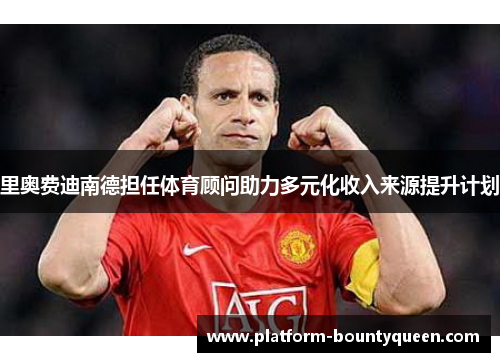 里奥费迪南德担任体育顾问助力多元化收入来源提升计划
