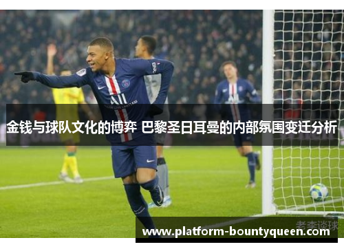 金钱与球队文化的博弈 巴黎圣日耳曼的内部氛围变迁分析