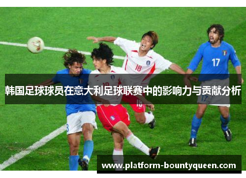 韩国足球球员在意大利足球联赛中的影响力与贡献分析