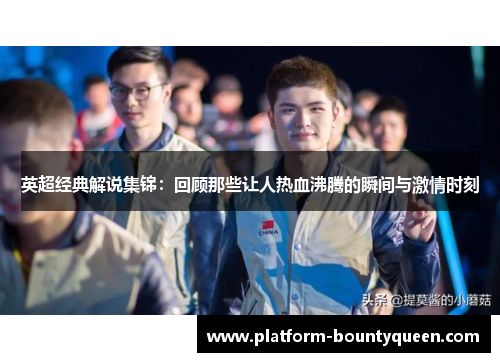 英超经典解说集锦：回顾那些让人热血沸腾的瞬间与激情时刻