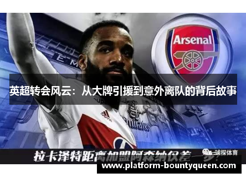 英超转会风云：从大牌引援到意外离队的背后故事