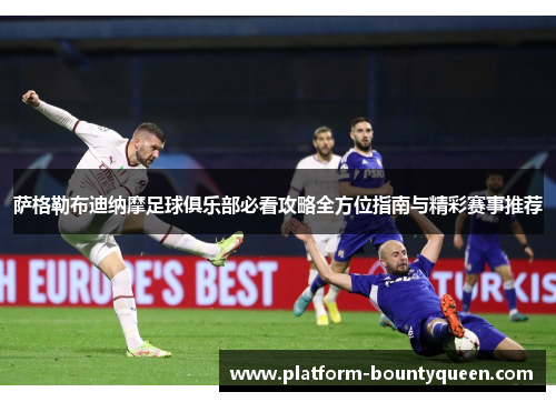 萨格勒布迪纳摩足球俱乐部必看攻略全方位指南与精彩赛事推荐