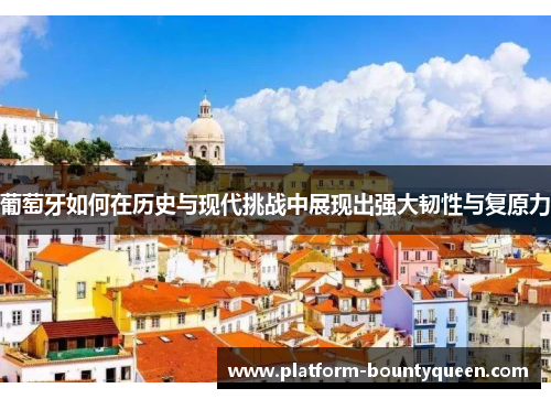 葡萄牙如何在历史与现代挑战中展现出强大韧性与复原力