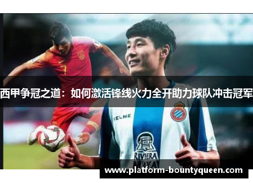 西甲争冠之道：如何激活锋线火力全开助力球队冲击冠军