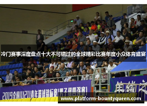 冷门赛事深度盘点十大不可错过的全球精彩比赛年度小众体育盛宴