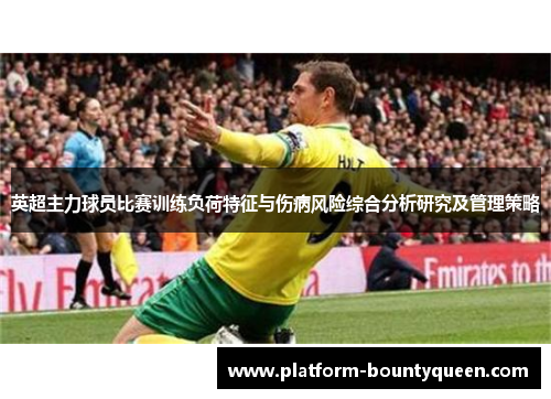 英超主力球员比赛训练负荷特征与伤病风险综合分析研究及管理策略