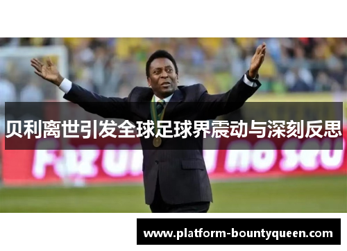 贝利离世引发全球足球界震动与深刻反思