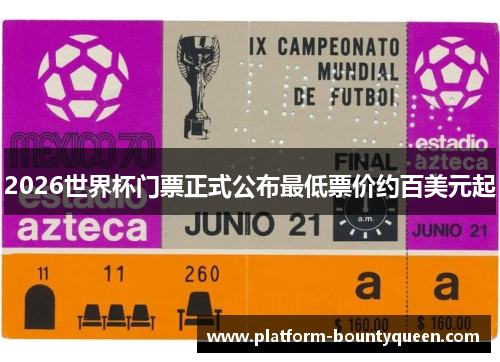 2026世界杯门票正式公布最低票价约百美元起
