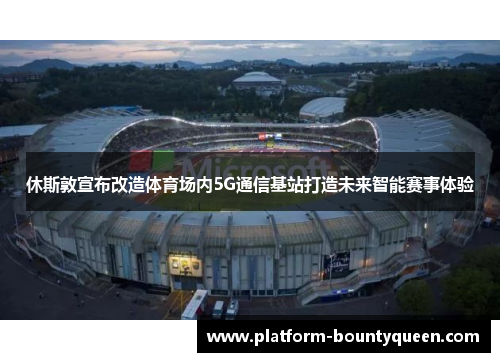 休斯敦宣布改造体育场内5G通信基站打造未来智能赛事体验