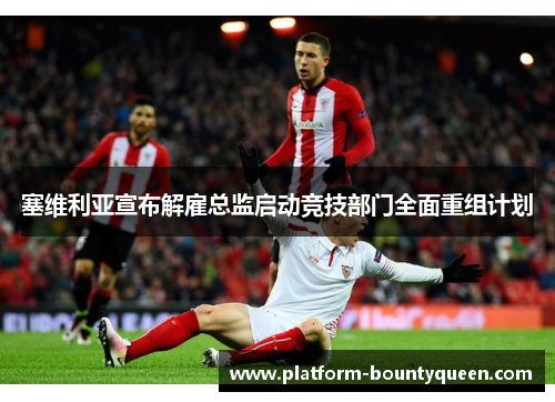 塞维利亚宣布解雇总监启动竞技部门全面重组计划