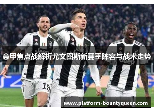 意甲焦点战解析尤文图斯新赛季阵容与战术走势