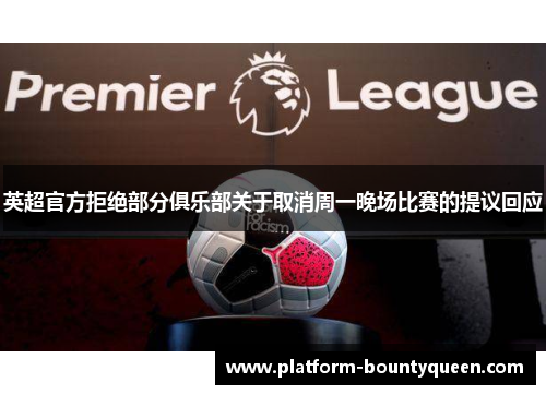 英超官方拒绝部分俱乐部关于取消周一晚场比赛的提议回应