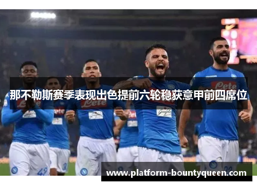 那不勒斯赛季表现出色提前六轮稳获意甲前四席位