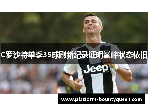 C罗沙特单季35球刷新纪录证明巅峰状态依旧
